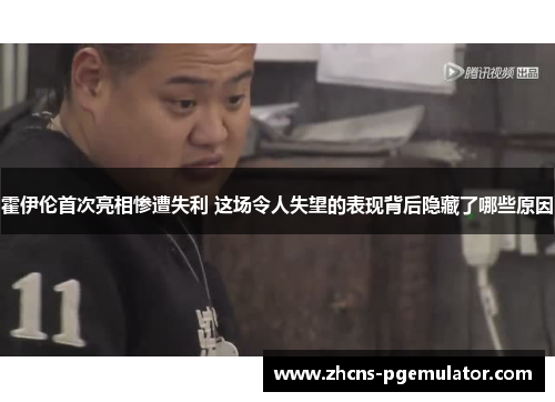 霍伊伦首次亮相惨遭失利 这场令人失望的表现背后隐藏了哪些原因 霍伊伦首次亮相惨遭失利 这场令人失望的表现背后隐藏了哪些原因