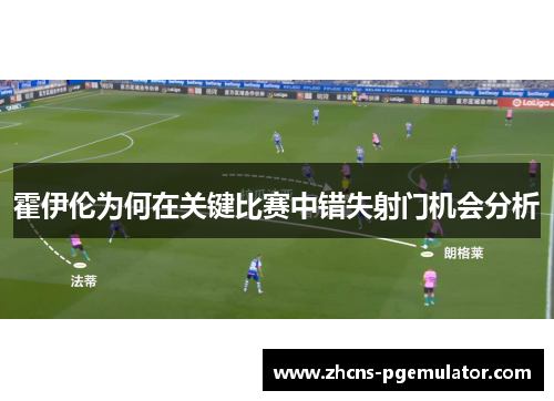 霍伊伦为何在关键比赛中错失射门机会分析