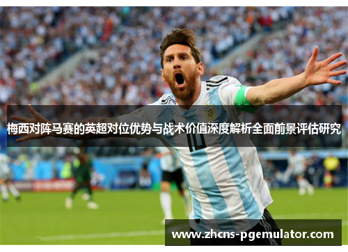 梅西对阵马赛的英超对位优势与战术价值深度解析全面前景评估研究